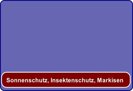 Sonnenschutz, Insektenschutz, Markisen
