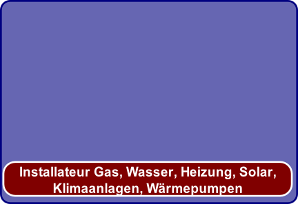 Installateur Gas, Wasser, Heizung, Solar,
Klimaanlagen, Wärmepumpen
